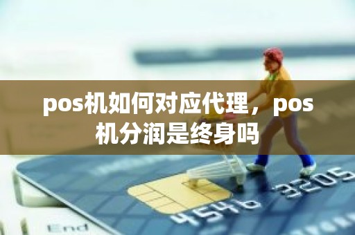 pos机如何对应代理，pos机分润是终身吗