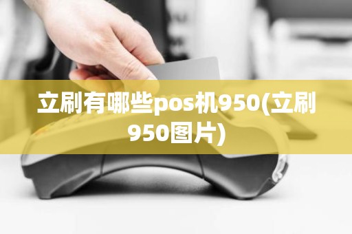 立刷有哪些pos机950(立刷950图片)