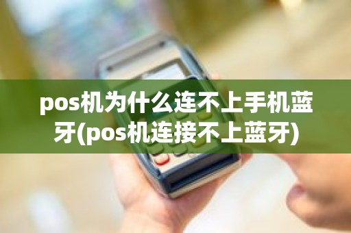 pos机为什么连不上手机蓝牙(pos机连接不上蓝牙)