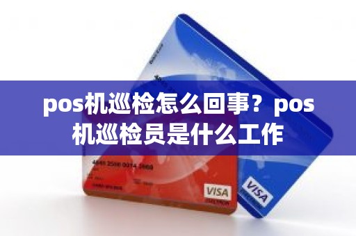 pos机巡检怎么回事？pos机巡检员是什么工作