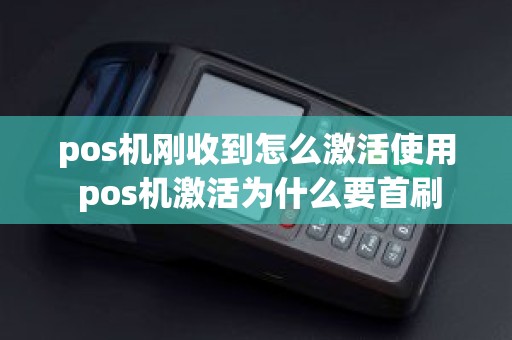 pos机刚收到怎么激活使用 pos机激活为什么要首刷