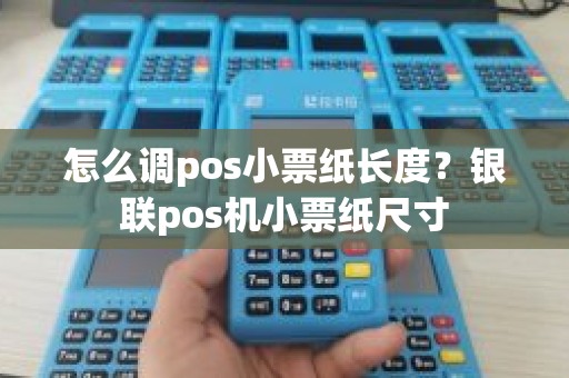 怎么调pos小票纸长度？银联pos机小票纸尺寸