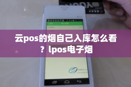 云pos的烟自己入库怎么看？lpos电子烟