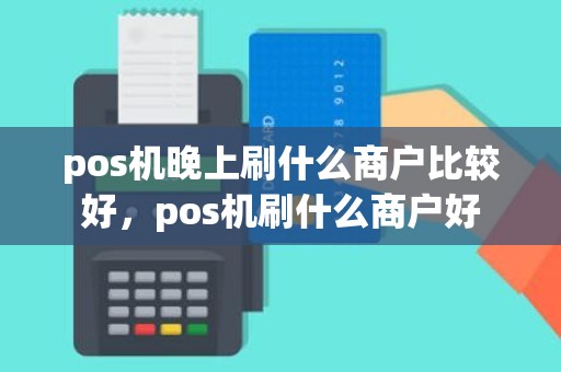 pos机晚上刷什么商户比较好，pos机刷什么商户好