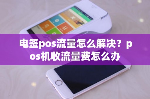 电签pos流量怎么解决？pos机收流量费怎么办