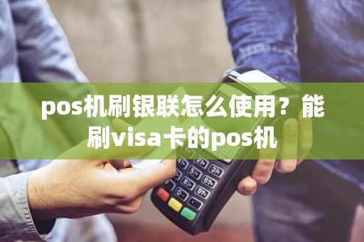 pos机刷银联怎么使用？能刷visa卡的pos机