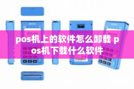 pos机上的软件怎么卸载 pos机下载什么软件