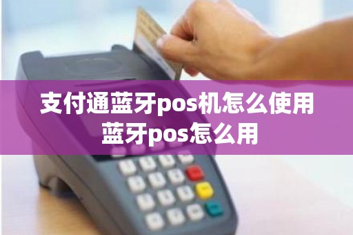 支付通蓝牙pos机怎么使用 蓝牙pos怎么用