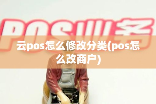 云pos怎么修改分类(pos怎么改商户)