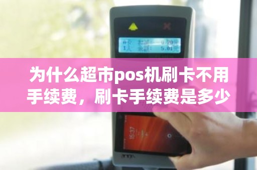 为什么超市pos机刷卡不用手续费，刷卡手续费是多少
