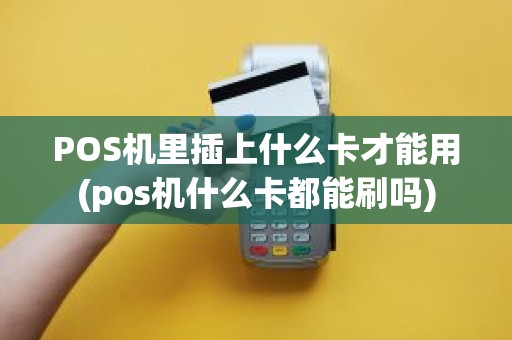 POS机里插上什么卡才能用(pos机什么卡都能刷吗)