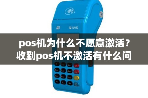 pos机为什么不愿意激活？收到pos机不激活有什么问题