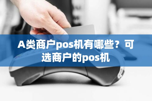 A类商户pos机有哪些？可选商户的pos机