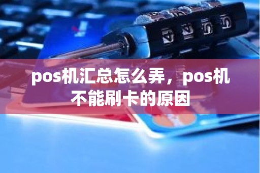 pos机汇总怎么弄，pos机不能刷卡的原因