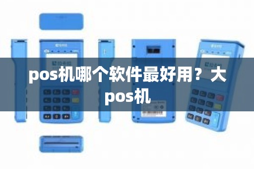 pos机哪个软件最好用？大pos机