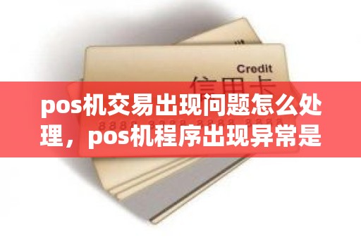 pos机交易出现问题怎么处理，pos机程序出现异常是什么情况
