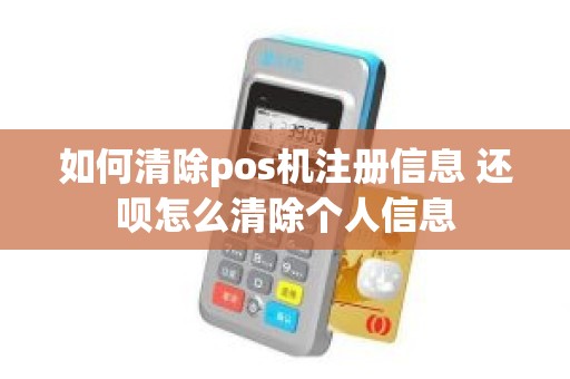 如何清除pos机注册信息 还呗怎么清除个人信息