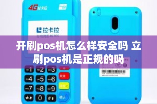 开刷pos机怎么样安全吗 立刷pos机是正规的吗