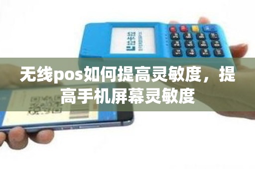 无线pos如何提高灵敏度，提高手机屏幕灵敏度