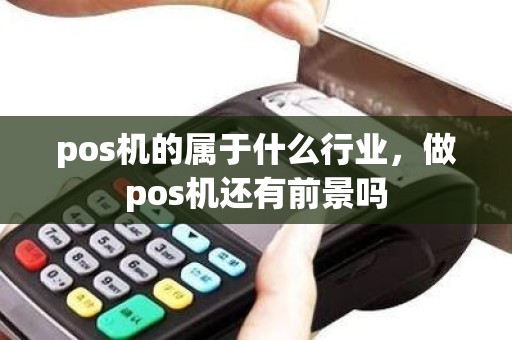 pos机的属于什么行业，做pos机还有前景吗