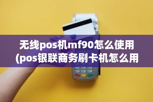 无线pos机mf90怎么使用(pos银联商务刷卡机怎么用步骤图)