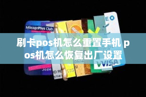 刷卡pos机怎么重置手机 pos机怎么恢复出厂设置