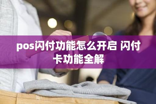 pos闪付功能怎么开启 闪付卡功能全解