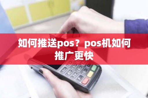 如何推送pos？pos机如何推广更快