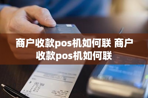 商户收款pos机如何联 商户收款pos机如何联