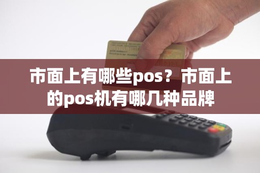 市面上有哪些pos？市面上的pos机有哪几种品牌