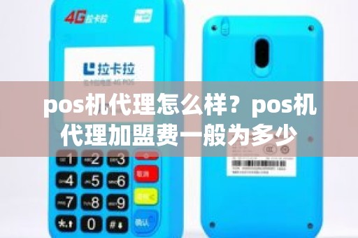 pos机代理怎么样？pos机代理加盟费一般为多少