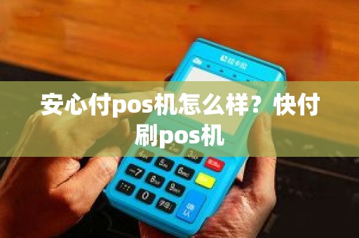 安心付pos机怎么样？快付刷pos机