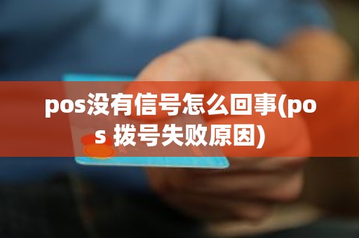 pos没有信号怎么回事(pos 拨号失败原因)