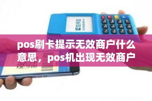 pos刷卡提示无效商户什么意思，pos机出现无效商户