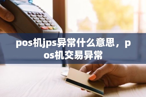 pos机jps异常什么意思，pos机交易异常
