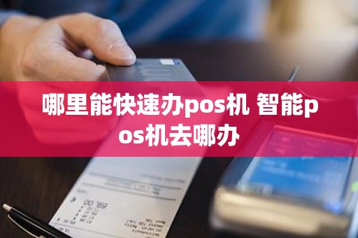哪里能快速办pos机 智能pos机去哪办