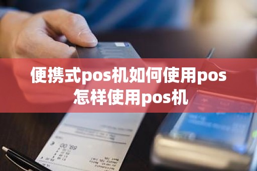 便携式pos机如何使用pos 怎样使用pos机