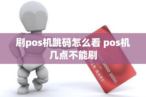 刷pos机跳码怎么看 pos机几点不能刷