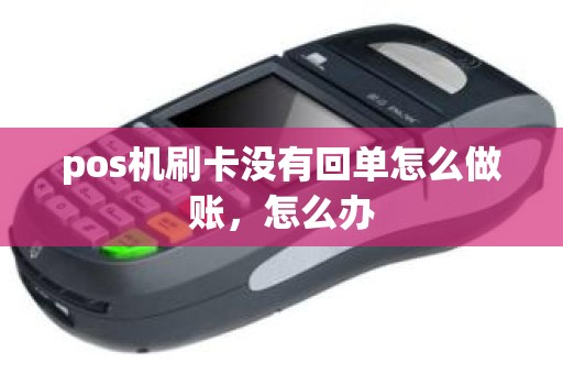 pos机刷卡没有回单怎么做账，怎么办