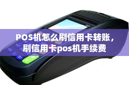 POS机怎么刷信用卡转账，刷信用卡pos机手续费