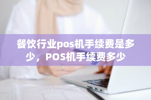 餐饮行业pos机手续费是多少，POS机手续费多少