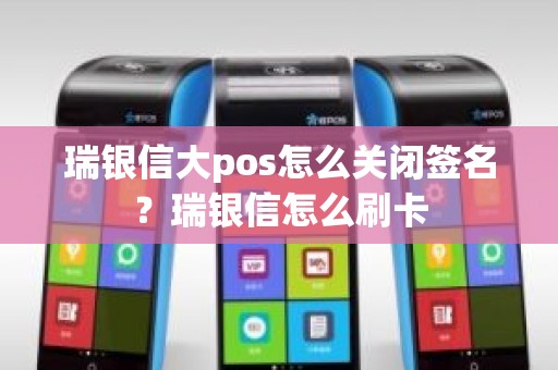 瑞银信大pos怎么关闭签名？瑞银信怎么刷卡