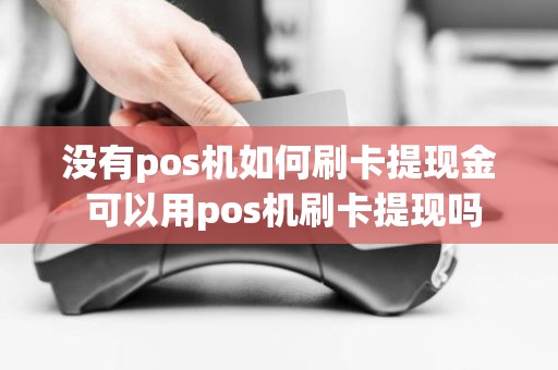 没有pos机如何刷卡提现金 可以用pos机刷卡提现吗