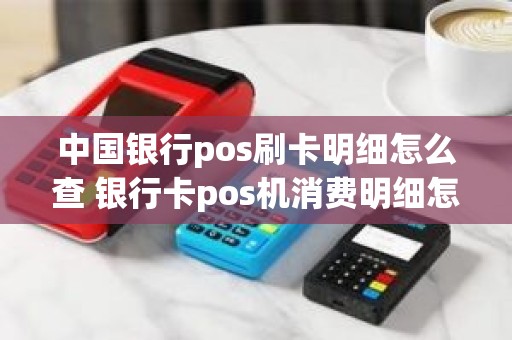 中国银行pos刷卡明细怎么查 银行卡pos机消费明细怎么查