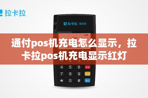 通付pos机充电怎么显示，拉卡拉pos机充电显示红灯
