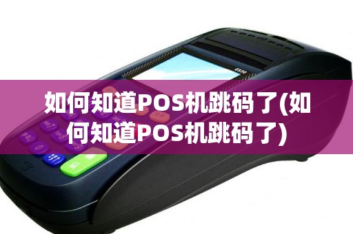 如何知道POS机跳码了(如何知道POS机跳码了)