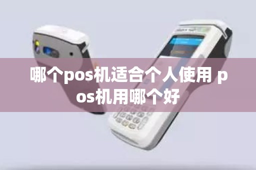 哪个pos机适合个人使用 pos机用哪个好