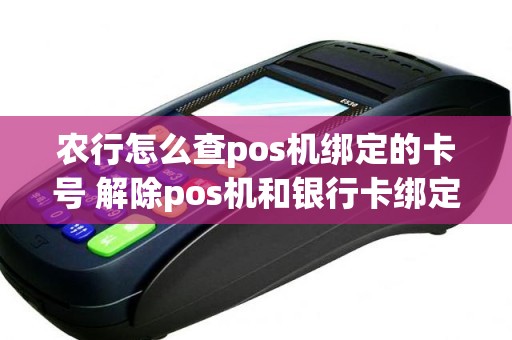 农行怎么查pos机绑定的卡号 解除pos机和银行卡绑定