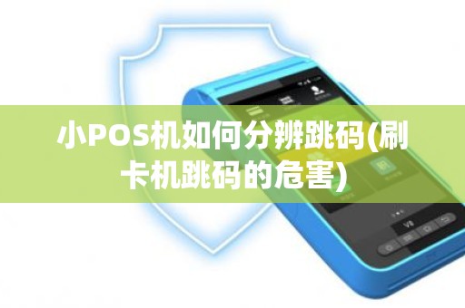 小POS机如何分辨跳码(刷卡机跳码的危害)