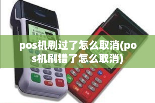 pos机刷过了怎么取消(pos机刷错了怎么取消)